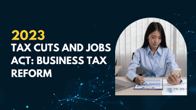 2023 Tax Cuts and Jobs Act: Business Tax Reform